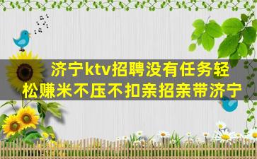 济宁ktv招聘没有任务轻松赚米不压不扣亲招亲带济宁